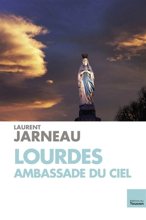 Lourdes, ambassade du ciel - Laurent Jarneau