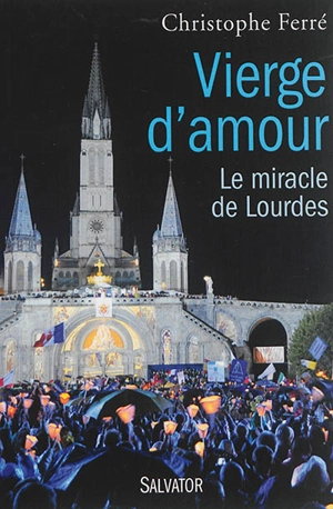 Vierge d'amour : le miracle de Lourdes - Christophe Ferré