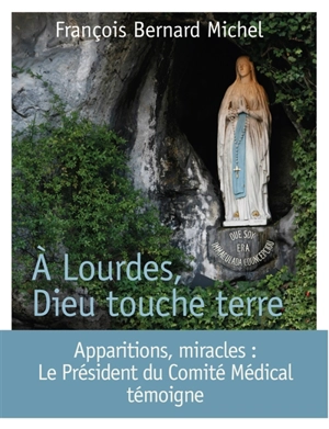 A Lourdes, Dieu touche terre : le président du Comité médical international témoigne - François-Bernard Michel