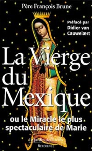 La Vierge du Mexique ou Le miracle le plus spectaculaire de Marie - François Brune