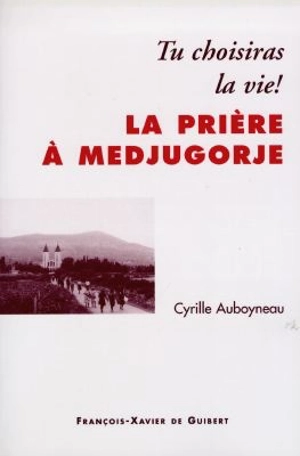 La prière à Medjugorje : tu choisiras la vie - Cyrille Auboyneau