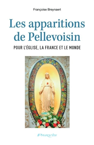 Les apparitions de Pellevoisin : pour l'Eglise, la France et le monde - Françoise Breynaert