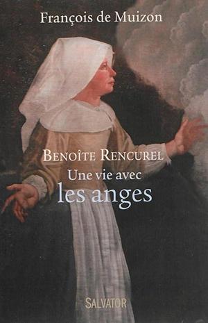 Benoîte Rencurel : une vie avec les anges - François de Muizon