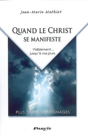 Quand le Christ se manifeste : visiblement... jusqu'à nos jours : plus de 100 témoignages - Jean Mathiot