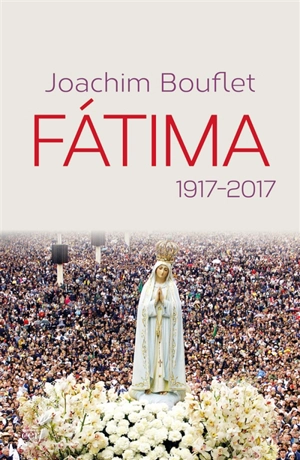 Fatima : 1917-2017 - Joachim Bouflet