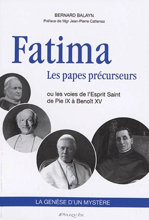 Fatima, les papes précurseurs ou Les voies de l'Esprit Saint : de Pie IX à Benoît XV, sa lettre prophétique du 5 mai 1917 : la genèse d'un mystère - Bernard Balayn