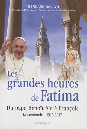 Les grandes heures de Fatima : du pape Benoît XV à François : le centenaire, 1916-2017 - Bernard Balayn
