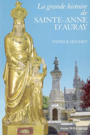 La grande histoire de Sainte-Anne d'Auray - Patrick Huchet