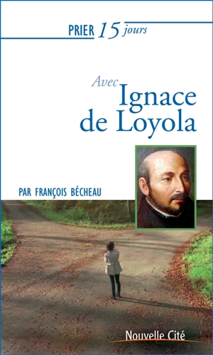 Prier 15 jours avec Ignace de Loyola - François Bécheau
