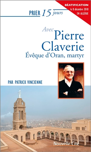 Prier 15 jours avec Pierre Claverie : évêque d'Oran, martyr - Patrick Vincienne
