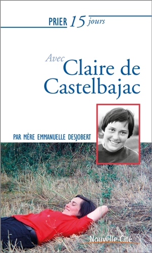 Prier 15 jours avec Claire de Castelbajac - Emmanuelle Desjobert