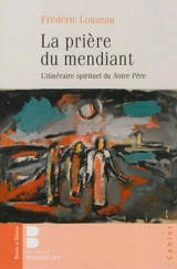 La prière du mendiant : l'itinéraire spirituel du Notre Père - Frédéric Louzeau