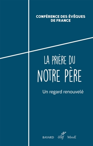 La prière du Notre Père : un regard renouvelé - Eglise catholique. Conférence épiscopale française