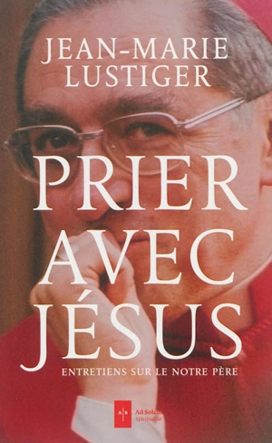 Prier avec Jésus : entretiens sur le Notre Père - Jean-Marie Lustiger