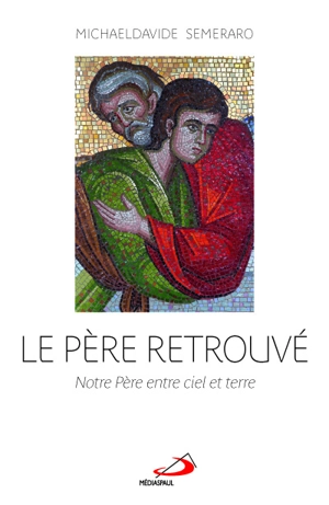 Le Père retrouvé : Notre Père entre ciel et terre - Michael Davide Semeraro