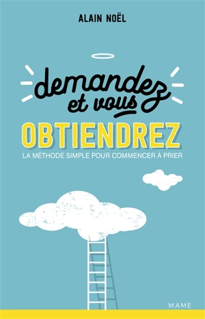 Demandez et vous obtiendrez : la méthode simple pour commencer à prier - Alain Noël