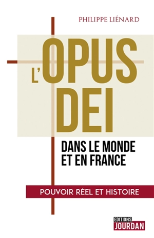 L'Opus Dei : dans le monde et en France : pouvoir réel et histoire - Philippe Liénard