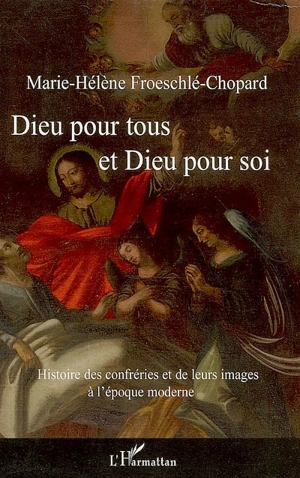 Dieu pour tous et Dieu pour soi : histoire des confréries et de leurs images à l'époque moderne - Marie-Hélène Froeschlé-Chopard