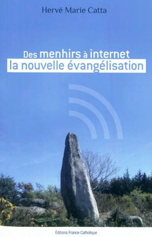 Des menhirs à Internet, la nouvelle évangélisation - Hervé-Marie Catta