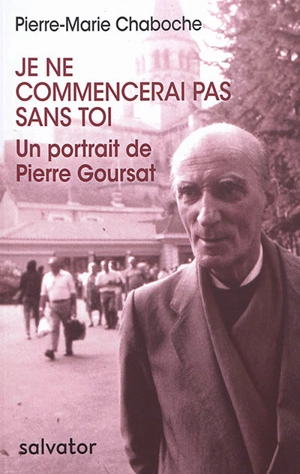 Je ne commencerai pas sans toi : un portrait de Pierre Goursat : 1914-1991 - Pierre-Marie Chaboche