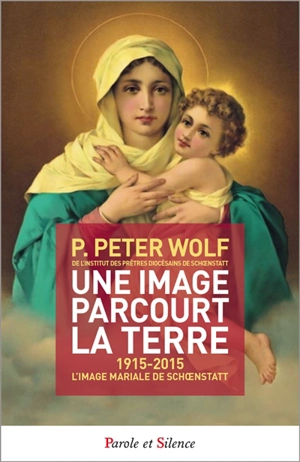 Une image parcourt la Terre : 1915-2015 : l'image mariale de Schoenstatt - P. Peter Wolf