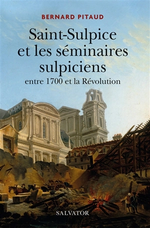 Saint-Sulpice et les séminaires sulpiciens entre 1700 et la Révolution - Bernard Pitaud