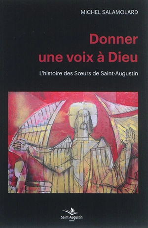 Donner une voix à Dieu : l'histoire des soeurs de Saint-Augustin - Michel Salamolard