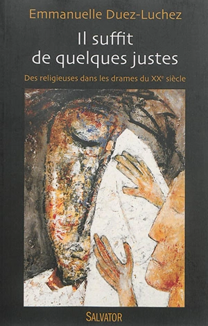 Il suffit de quelques justes : des religieuses dans les drames du XXe siècle (1905-1914-1940) - Emmanuelle Duez-Luchez