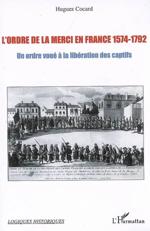 L'ordre de la Merci en France, 1574-1792 : un ordre voué à la libération des captifs - Hugues Cocard