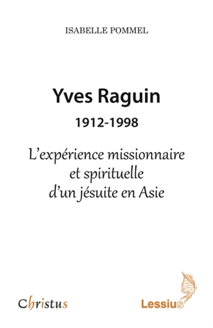 Yves Raguin : 1912-1998 : l'expérience missionnaire et spirituelle d'un jésuite en Asie - Isabelle Pommel