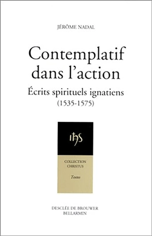 Contemplatif dans l'action : écrits spirituels ignatiens : 1535-1575 - Jérôme Nadal