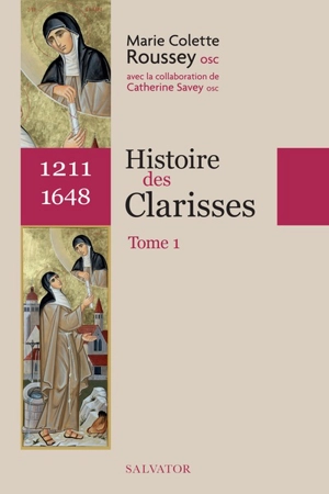 Histoire des Clarisses : 1211 à nos jours. Vol. 1. 1211-1648 - Marie Colette Roussey