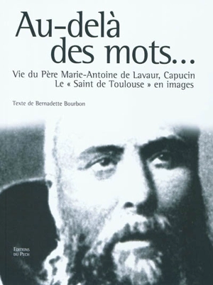 Au-delà des mots : vie du père Marie-Antoine de Lavaur, capucin : le saint de Toulouse en images - Bernadette Bourbon