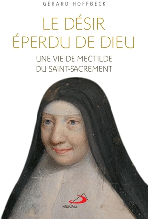 Le désir éperdu de Dieu : une vie de Mectilde du Saint-Sacrement - Gérard Hoffbeck