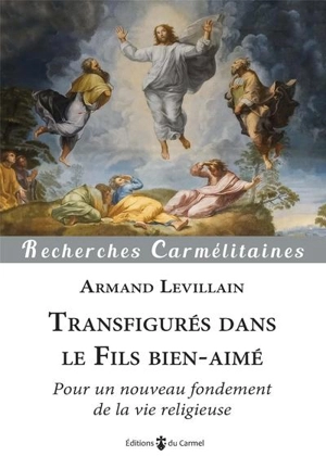 Transfigurés dans le Fils bien-aimé : pour un nouveau fondement de la vie religieuse - Armand Levillain