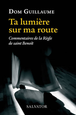 Ta lumière sur ma route : commentaires de la Règle de saint Benoît - Guillaume Jedrzejczak