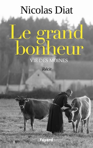 Le grand bonheur : vie des moines : récit - Nicolas Diat