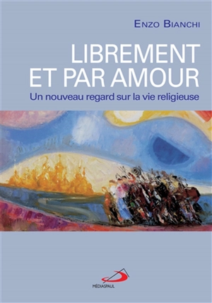 Librement et par amour : un nouveau regard sur la vie religieuse - Enzo Bianchi