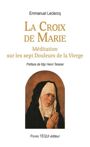 La croix de Marie : méditation sur les sept douleurs de la Vierge - Emmanuel Leclercq