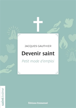 Devenir saint : petit mode d'emploi - Jacques Gauthier