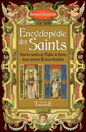 Encyclopédie des saints : tous les saints de l'Eglise de Rome, leurs oeuvres & leurs bienfaits - Bernard Baudouin