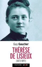 Sainte Thérèse de Lisieux (1873-1897) : biographie - Guy Gaucher