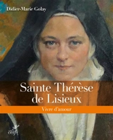 Sainte Thérèse de Lisieux : vivre d'amour - Didier-Marie Golay