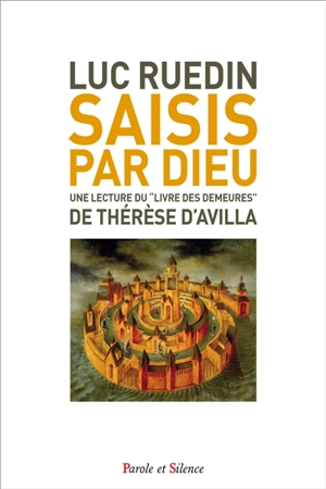 Saisis par Dieu : Le château intérieur : une lecture du Livre des demeures de Thérèse d'Avila - Luc Ruedin