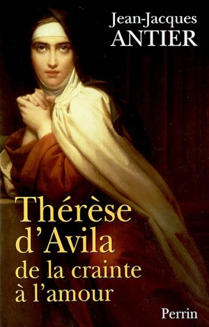 Thérèse d'Avila : de la crainte à l'amour - Jean-Jacques Antier
