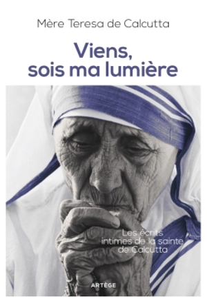 Viens, sois ma lumière : les écrits intimes de la sainte de Calcutta - Teresa