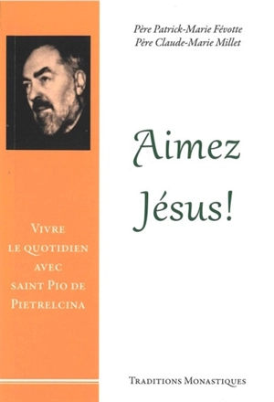 Aimez Jésus ! : vivre le quotidien avec saint Pio de Pietrelcina - Patrick-Marie Févotte