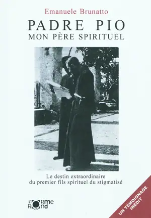 Padre Pio : mon père spirituel : le destin extraordinaire du premier fils spirituel du stigmatisé - Emanuele Brunatto