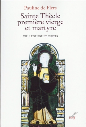 Sainte Thècle, première vierge et martyre : vie, légende et cultes - Pauline de Flers