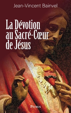 La dévotion au Sacré-Coeur de Jésus : doctrine, histoire - Jean-Vincent Bainvel